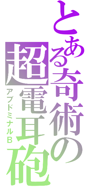 とある奇術の超電耳砲（アブドミナルＢ）