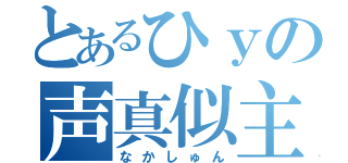 とあるひｙの声真似主（なかしゅん）