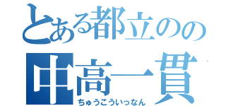 とある都立のの中高一貫（ちゅうこういっなん）