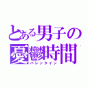 とある男子の憂鬱時間（バレンタイン）