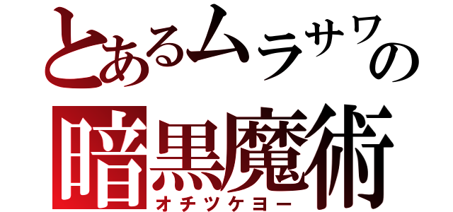 とあるムラサワの暗黒魔術（オチツケヨー）