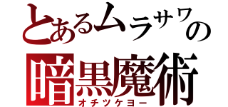 とあるムラサワの暗黒魔術（オチツケヨー）