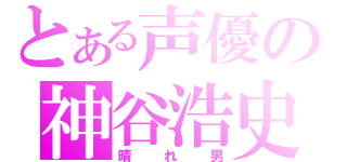 とある声優の神谷浩史（晴れ男）