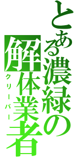 とある濃緑の解体業者（クリーパー）