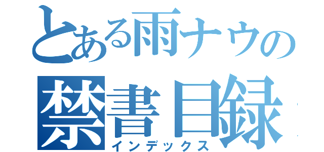 とある雨ナウの禁書目録（インデックス）