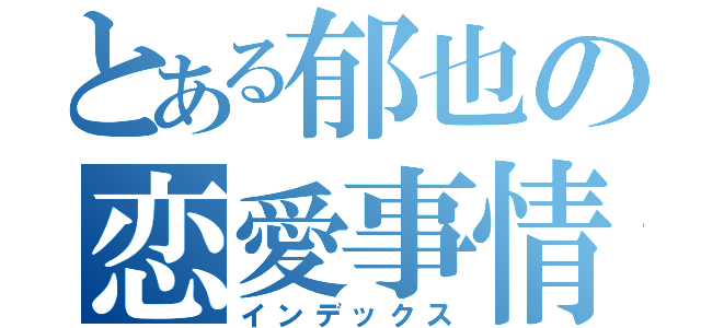 とある郁也の恋愛事情（インデックス）