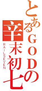 とあるＧＯＤの辛末初七（ＲＡＩＬＳＥＶＥＮ）