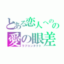 とある恋人へのの愛の眼差し（ラブコンタクト）