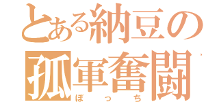 とある納豆の孤軍奮闘（ぼっち）