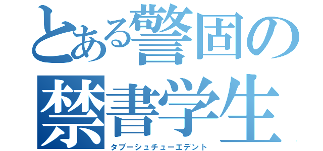 とある警固の禁書学生（タブーシュチューエデント）