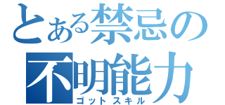 とある禁忌の不明能力（ゴットスキル）