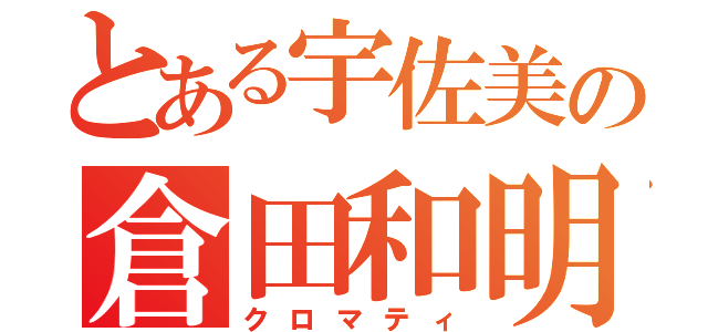 とある宇佐美の倉田和明（クロマティ）