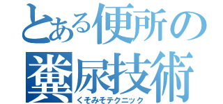 とある便所の糞尿技術（くそみそテクニック）