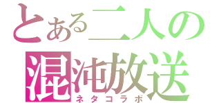 とある二人の混沌放送（ネタコラボ）