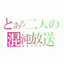 とある二人の混沌放送（ネタコラボ）