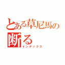 とある草尼馬の断る（インデックス）