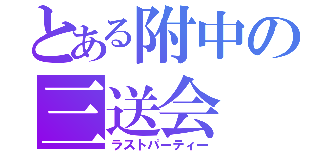 とある附中の三送会（ラストパーティー）