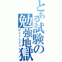 とある試験の勉強地獄（げこくじょう）