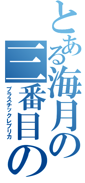 とある海月の三番目の偽装（プラスチックレプリカ）