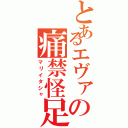 とあるエヴァの痛禁怪足（マリイタシャ）