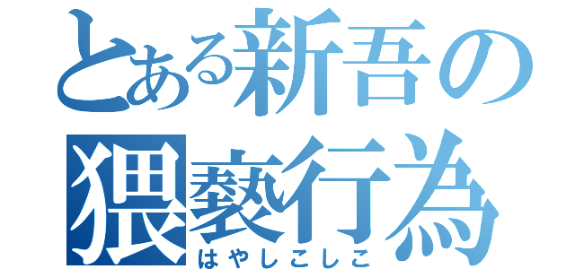 とある新吾の猥褻行為（はやしこしこ）