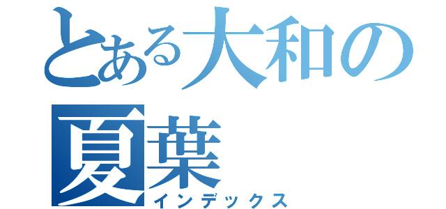 とある大和の夏葉（インデックス）