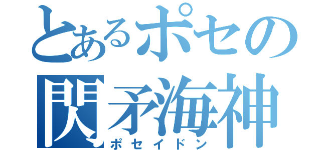 とあるポセの閃矛海神（ポセイドン）