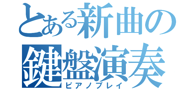 とある新曲の鍵盤演奏（ピアノプレイ）