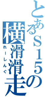 とあるＳ１５の横滑滑走（れーしんぐ）