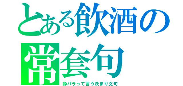 とある飲酒の常套句（酔パラって言う決まり文句）