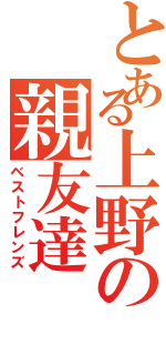 とある上野の親友達（ベストフレンズ）