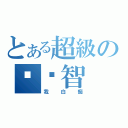 とある超級の屌啟智（我白痴）