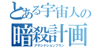 とある宇宙人の暗殺計画（アサシナションプラン）