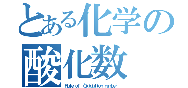 とある化学の酸化数（Ｒｕｌｅ ｏｆ ‘Ｏｘｉｄａｔｉｏｎ ｎｕｍｂｅｒ’）