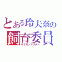 とある玲夫奈の飼育委員（ポケモンマスター）