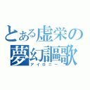 とある虚栄の夢幻謳歌（アイロニー）