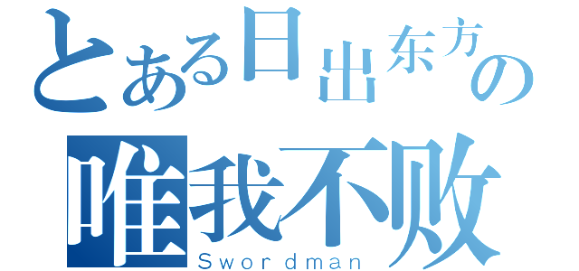 とある日出东方の唯我不败（Ｓｗｏｒｄｍａｎ）