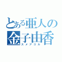 とある亜人の金子由香利（スメアゴル）