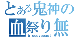 とある鬼神の血祭り無双（ｂｌｏｏｄｙｂｅａｓｔ）