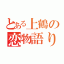 とある上鶴の恋物語り（）