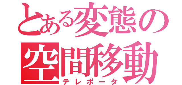 とある変態の空間移動（テレポータ）