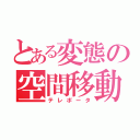 とある変態の空間移動（テレポータ）