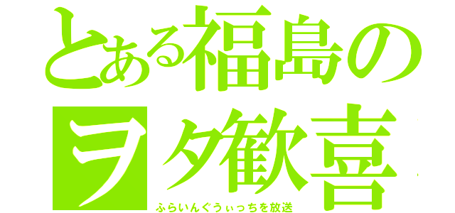 とある福島のヲタ歓喜（ふらいんぐうぃっちを放送）