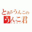 とあるうんこのうんこ君（下ネタ←）