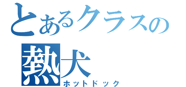 とあるクラスの熱犬（ホットドック）