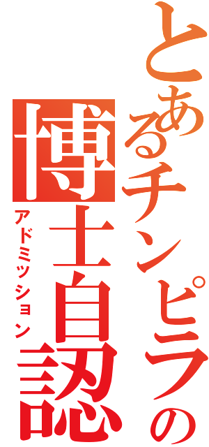 とあるチンピラの博士自認（アドミッション）