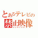 とあるテレビの禁止映像（インデックス）