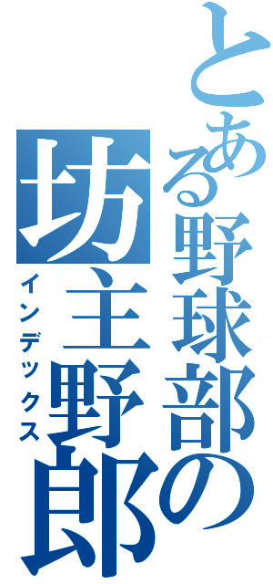 とある野球部の坊主野郎（インデックス）