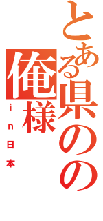 とある県のの俺様（ｉｎ日本）