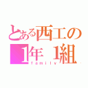 とある西工の１年１組（ｆａｍｉｌｙ）